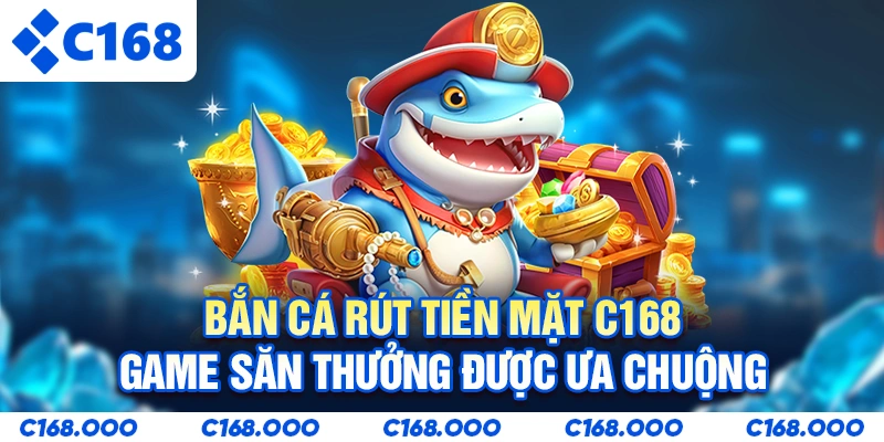 Bắn Cá Rút Tiền Mặt C168 - Game Săn Thưởng Được Ưa Chuộng