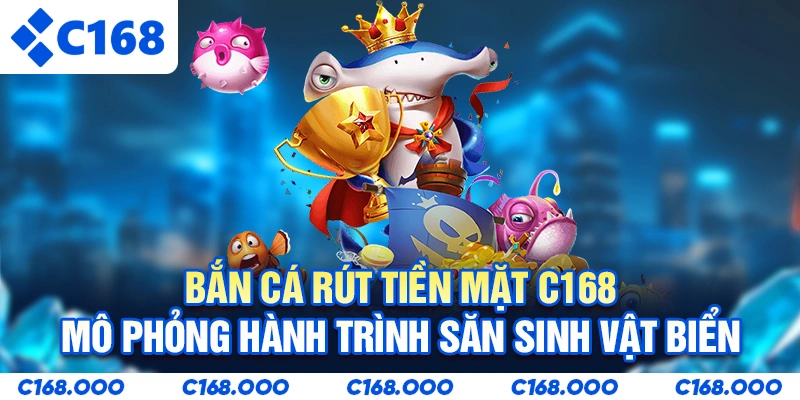 Bắn cá rút tiền mặt C168 mô phỏng hành trình săn sinh vật biển