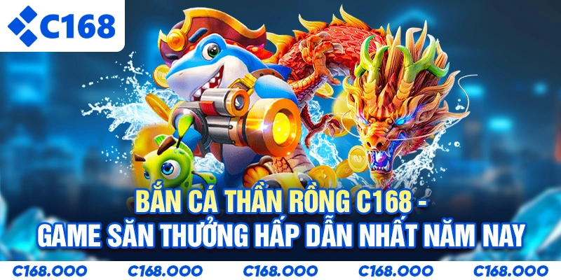 Bắn Cá Thần Rồng C168 - Game Săn Thưởng Hấp Dẫn Nhất Năm Nay