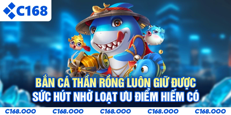 Bắn cá thần rồng luôn giữ được sức hút nhờ loạt ưu điểm hiếm có