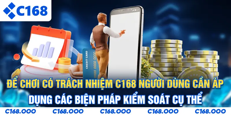 Để Chơi có trách nhiệm C168, người dùng cần áp dụng các biện pháp kiểm soát cụ thể
