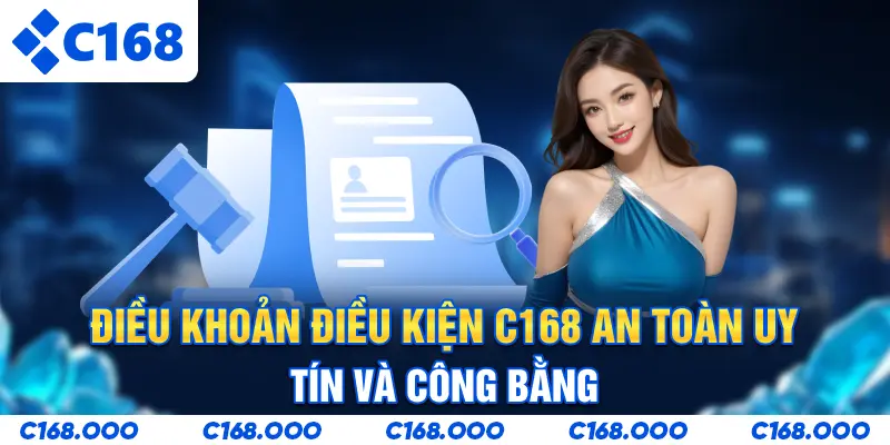 Điều Khoản Điều Kiện C168 - An Toàn, Uy Tín Và Công Bằng