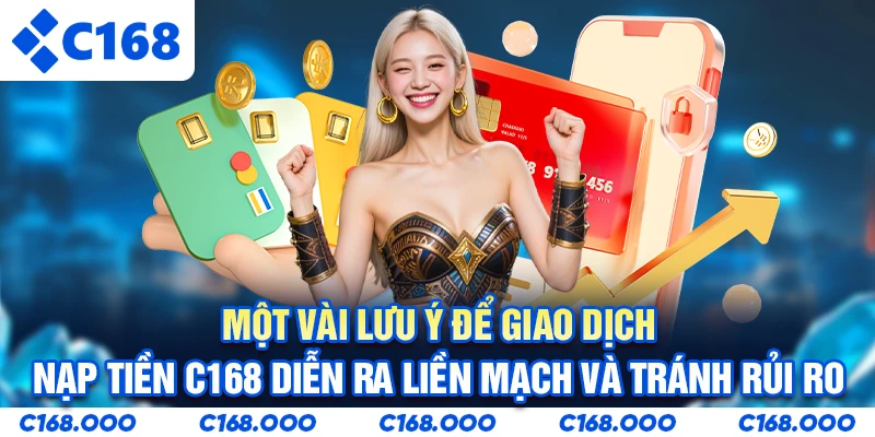 Một vài lưu ý để giao dịch nạp tiền C168 diễn ra liền mạch và tránh rủi ro
