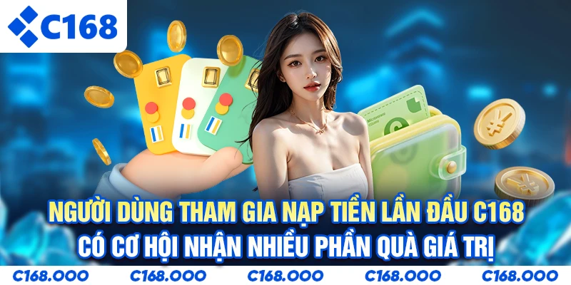Người dùng tham gia Nạp tiền lần đầu C168 có cơ hội nhận nhiều phần quà giá trị