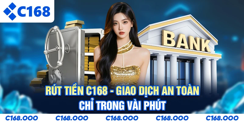 Rút Tiền C168 - Giao Dịch An Toàn Chỉ Trong Vài Phút